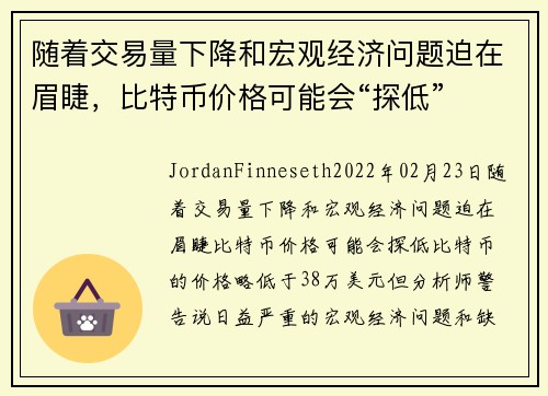 随着交易量下降和宏观经济问题迫在眉睫，比特币价格可能会“探低” 